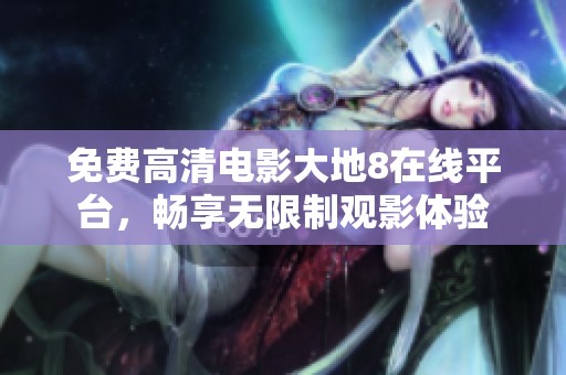 免費(fèi)高清電影大地8在線平臺(tái)，暢享無(wú)限制觀影體驗(yàn)