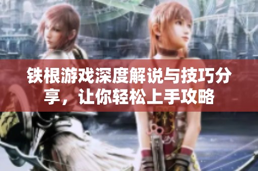 鐵根游戲深度解說(shuō)與技巧分享，讓你輕松上手攻略