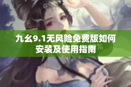 九幺9.1無風(fēng)險免費(fèi)版如何安裝及使用指南