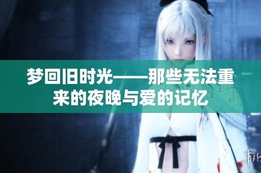 夢(mèng)回舊時(shí)光——那些無(wú)法重來(lái)的夜晚與愛的記憶