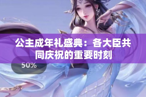 公主成年禮盛典：各大臣共同慶祝的重要時(shí)刻