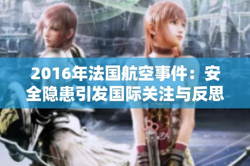 2016年法國(guó)航空事件：安全隱患引發(fā)國(guó)際關(guān)注與反思