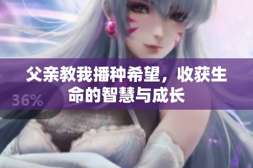 父親教我播種希望，收獲生命的智慧與成長(zhǎng)