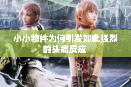 小小物件為何引發(fā)如此強烈的頭痛反應(yīng) 