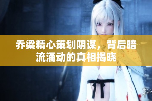 喬梁精心策劃陰謀，背后暗流涌動(dòng)的真相揭曉