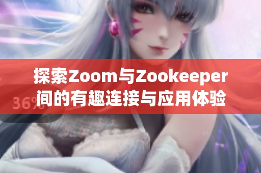 探索Zoom與Zookeeper間的有趣連接與應(yīng)用體驗