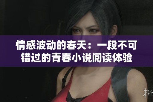 情感波動(dòng)的春天：一段不可錯(cuò)過的青春小說閱讀體驗(yàn)