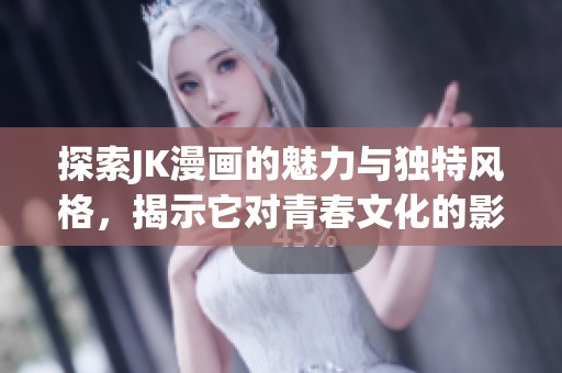 探索JK漫畫的魅力與獨特風(fēng)格，揭示它對青春文化的影響