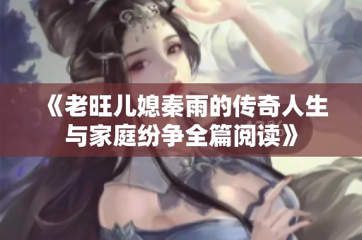 《老旺兒媳秦雨的傳奇人生與家庭紛爭(zhēng)全篇閱讀》