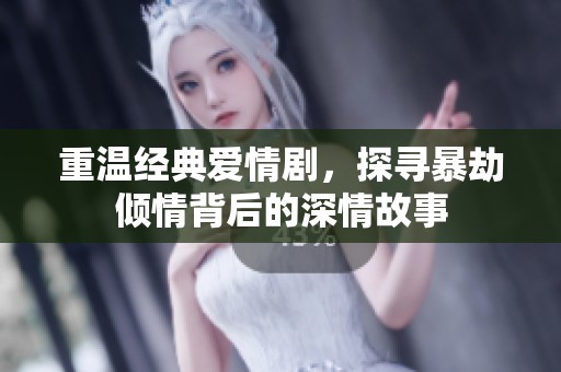 重溫經(jīng)典愛情劇，探尋暴劫傾情背后的深情故事