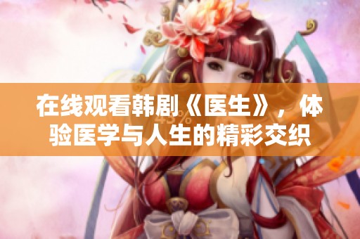 在線觀看韓劇《醫(yī)生》，體驗醫(yī)學(xué)與人生的精彩交織