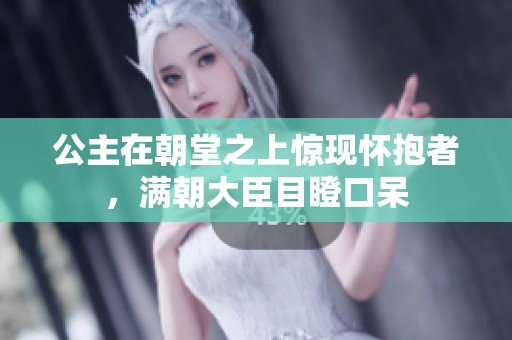 公主在朝堂之上驚現(xiàn)懷抱者，滿朝大臣目瞪口呆