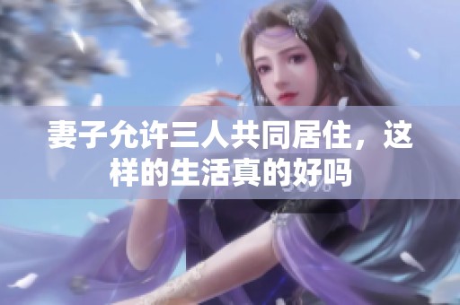 妻子允許三人共同居住，這樣的生活真的好嗎