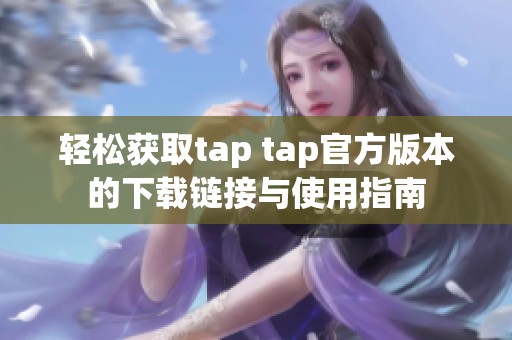 輕松獲取tap tap官方版本的下載鏈接與使用指南