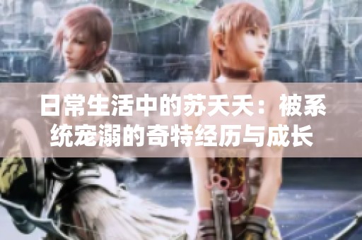 日常生活中的蘇夭夭：被系統(tǒng)寵溺的奇特經(jīng)歷與成長