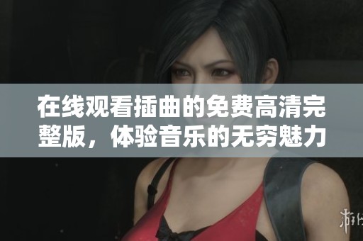 在線觀看插曲的免費高清完整版，體驗音樂的無窮魅力