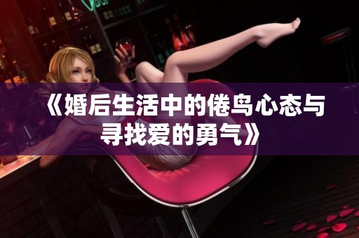 《婚后生活中的倦鳥心態(tài)與尋找愛的勇氣》
