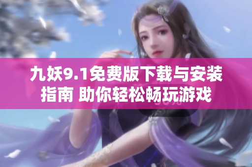九妖9.1免費(fèi)版下載與安裝指南 助你輕松暢玩游戲