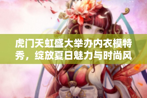 虎門天虹盛大舉辦內(nèi)衣模特秀，綻放夏日魅力與時尚風采