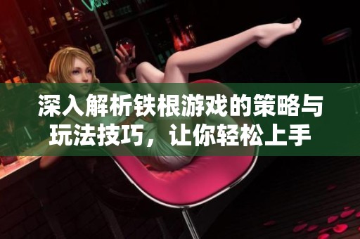 深入解析鐵根游戲的策略與玩法技巧，讓你輕松上手