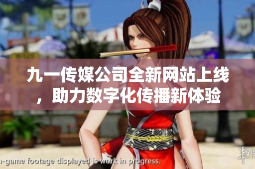 九一傳媒公司全新網(wǎng)站上線(xiàn),助力數(shù)字化傳播新體驗(yàn) 九一傳媒公司全新網(wǎng)站上線(xiàn),助力數(shù)字化傳播新體驗(yàn)