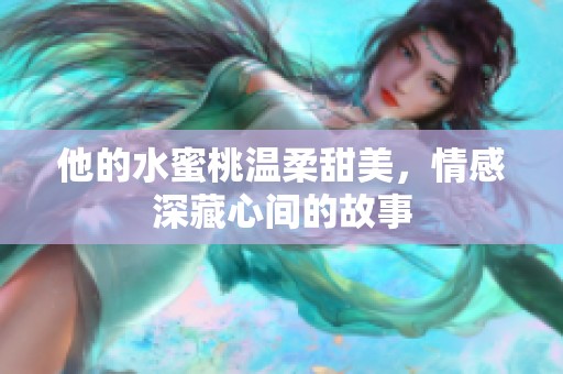 他的水蜜桃溫柔甜美，情感深藏心間的故事