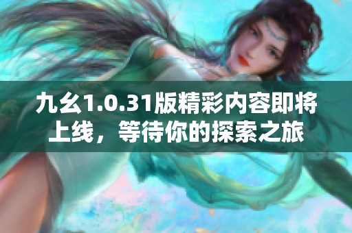 九幺1.0.31版精彩內(nèi)容即將上線，等待你的探索之旅
