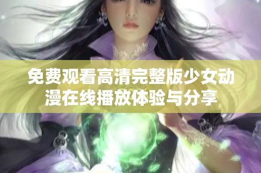 免費(fèi)觀看高清完整版少女動(dòng)漫在線播放體驗(yàn)與分享