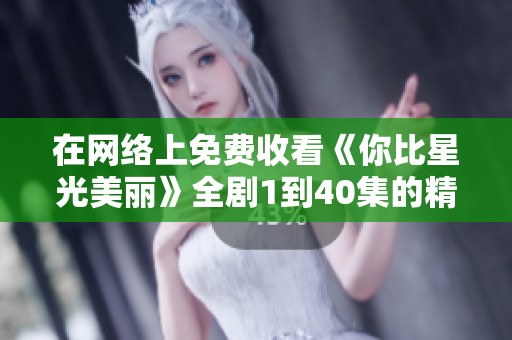 在網(wǎng)絡(luò)上免費(fèi)收看《你比星光美麗》全劇1到40集的精彩內(nèi)容