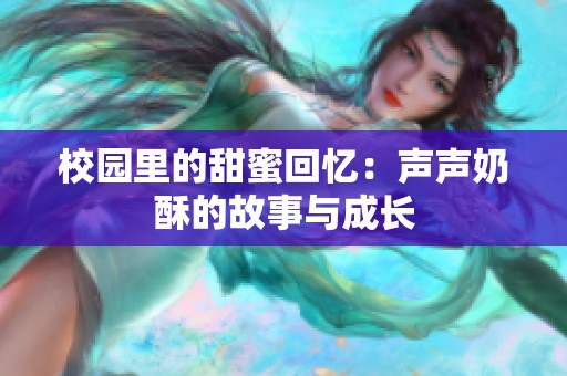 校園里的甜蜜回憶：聲聲奶酥的故事與成長(zhǎng)