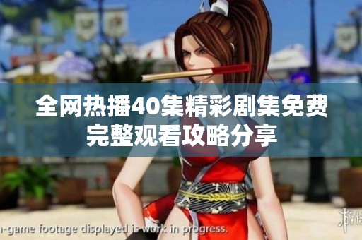 全網(wǎng)熱播40集精彩劇集免費完整觀看攻略分享