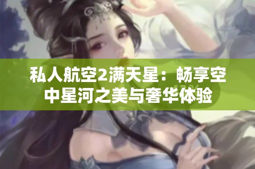私人航空2滿天星：暢享空中星河之美與奢華體驗(yàn)