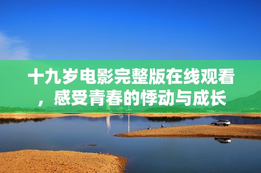 十九歲電影完整版在線觀看，感受青春的悸動(dòng)與成長(zhǎng)