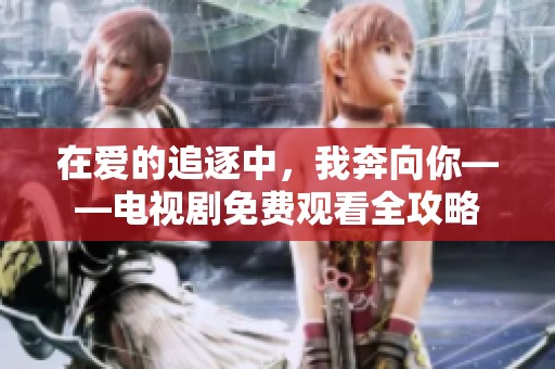 在愛的追逐中，我奔向你——電視劇免費(fèi)觀看全攻略