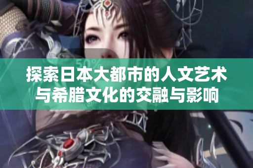探索日本大都市的人文藝術(shù)與希臘文化的交融與影響