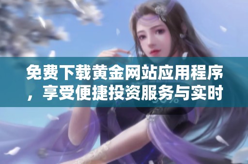 免費下載黃金網站應用程序，享受便捷投資服務與實時行情資訊