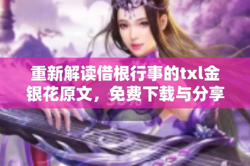 重新解讀借根行事的txl金銀花原文，免費(fèi)下載與分享指南