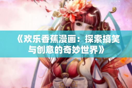 《歡樂(lè)香蕉漫畫：探索搞笑與創(chuàng)意的奇妙世界》