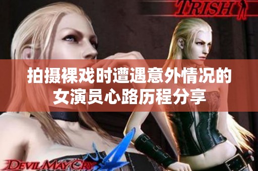 拍攝裸戲時遭遇意外情況的女演員心路歷程分享
