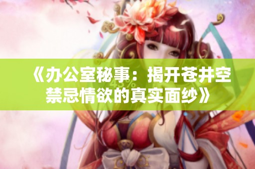 《辦公室秘事：揭開蒼井空禁忌情欲的真實面紗》