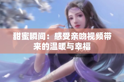 甜蜜瞬間：感受親吻視頻帶來的溫暖與幸福