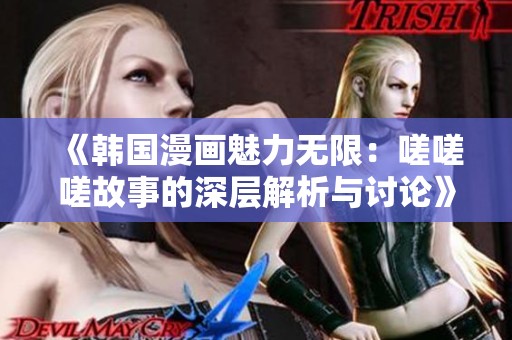 《韓國(guó)漫畫魅力無(wú)限：嗟嗟嗟故事的深層解析與討論》