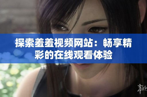 探索羞羞視頻網(wǎng)站：暢享精彩的在線觀看體驗(yàn)