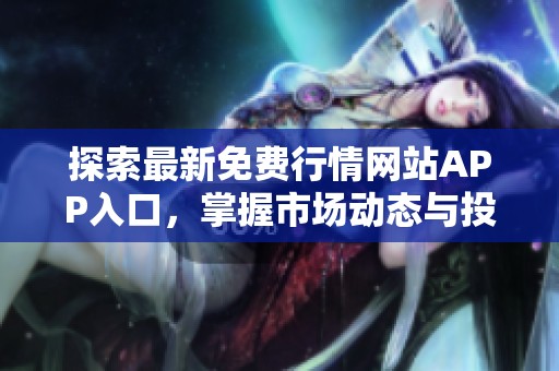 探索最新免費行情網(wǎng)站APP入口，掌握市場動態(tài)與投資機遇