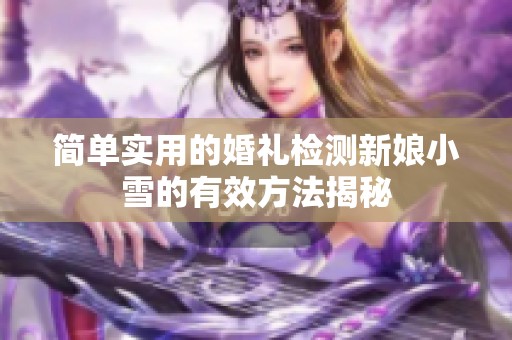 簡(jiǎn)單實(shí)用的婚禮檢測(cè)新娘小雪的有效方法揭秘