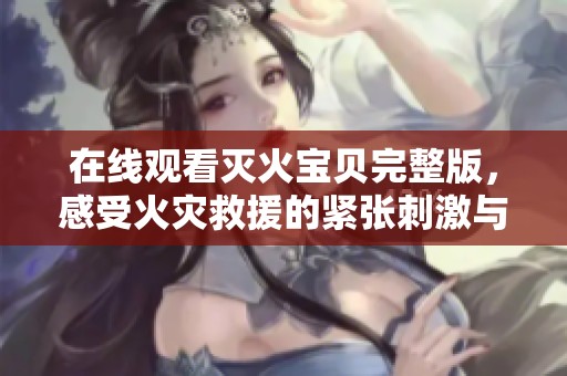 在線觀看滅火寶貝完整版，感受火災救援的緊張刺激與溫暖情感