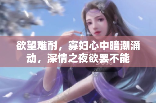 欲望難耐，寡婦心中暗潮涌動(dòng)，深情之夜欲罷不能