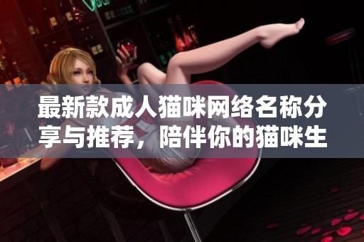 最新款成人貓咪網(wǎng)絡(luò)名稱分享與推薦，陪伴你的貓咪生活