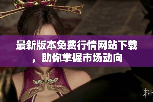 最新版本免費行情網(wǎng)站下載，助你掌握市場動向