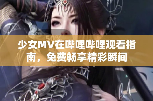 少女MV在嗶哩嗶哩觀看指南，免費(fèi)暢享精彩瞬間